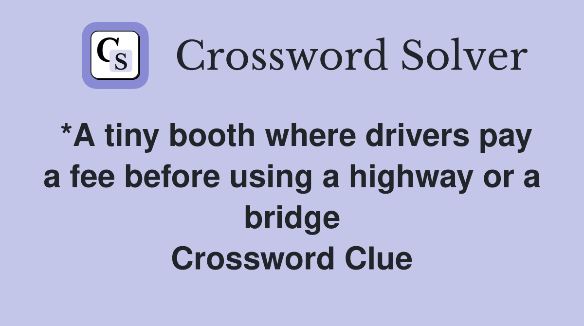 *A tiny booth where drivers pay a fee before using a highway or a